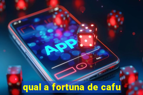 qual a fortuna de cafu