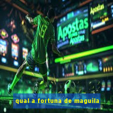 qual a fortuna de maguila