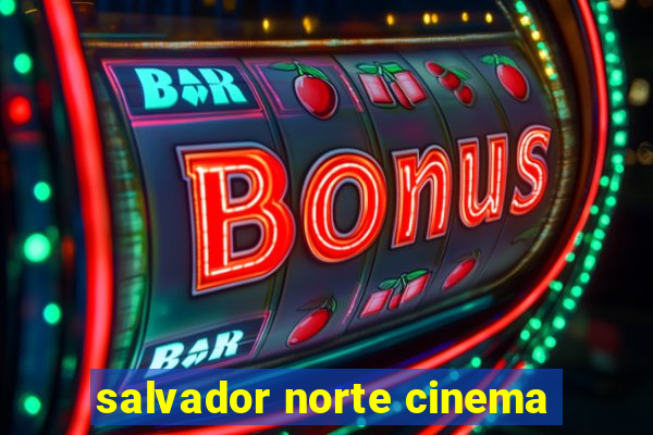 salvador norte cinema