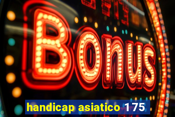 handicap asiatico 1 75