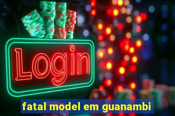 fatal model em guanambi