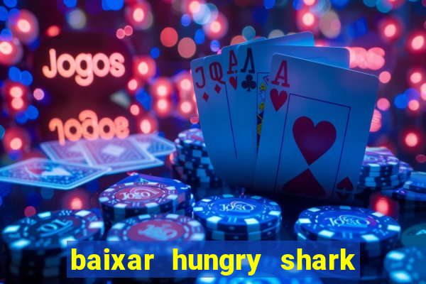 baixar hungry shark evolution dinheiro infinito