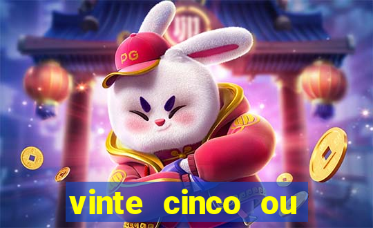 vinte cinco ou vinte e cinco