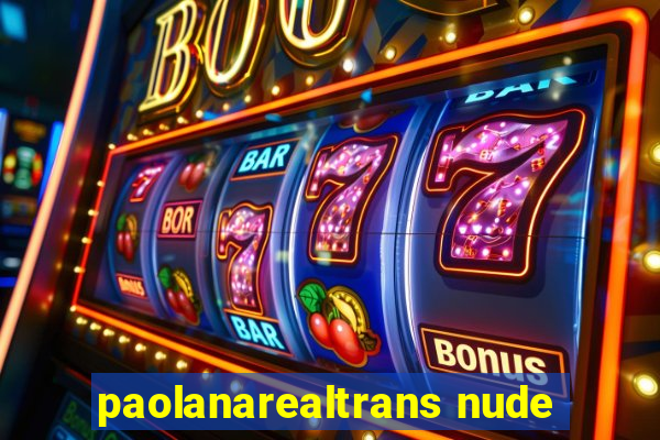 paolanarealtrans nude