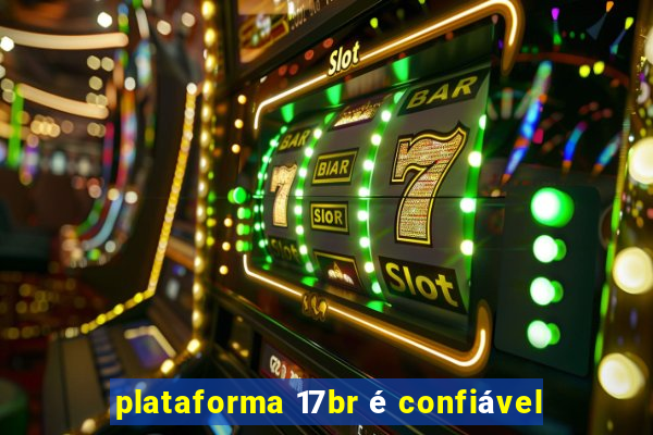 plataforma 17br é confiável