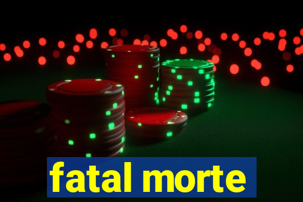 fatal morte