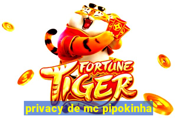 privacy de mc pipokinha