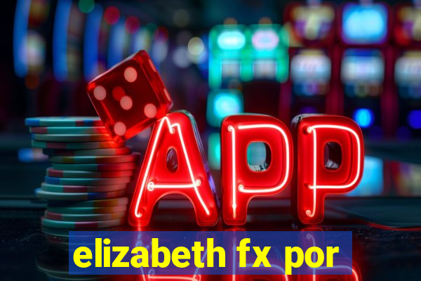 elizabeth fx por