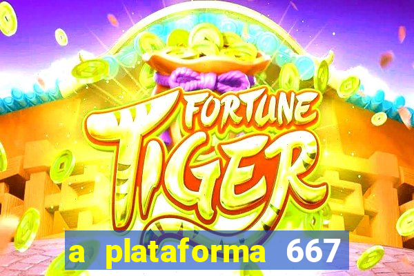 a plataforma 667 bet é confiável