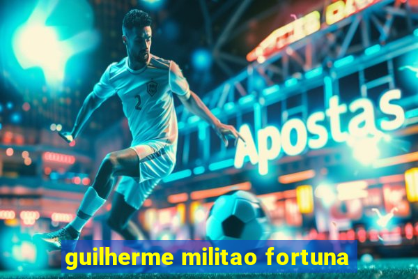 guilherme militao fortuna